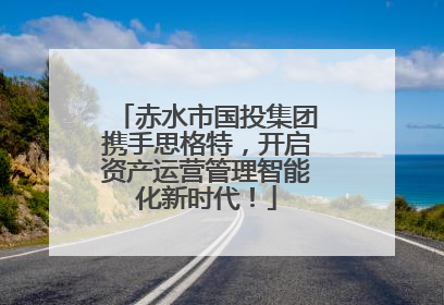 赤水市国投集团携手思格特，开启资产运营管理智能化新时代！