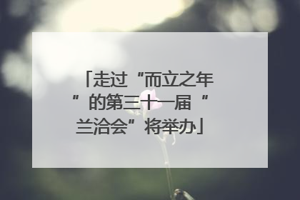 走过“而立之年”的第三十一届“兰洽会”将举办