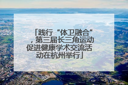 践行“体卫融合”，第三届长三角运动促进健康学术交流活动在杭州举行