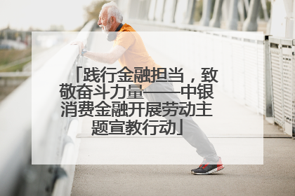 践行金融担当，致敬奋斗力量——中银消费金融开展劳动主题宣教行动