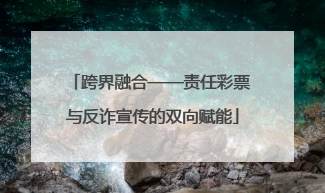 跨界融合——责任彩票与反诈宣传的双向赋能