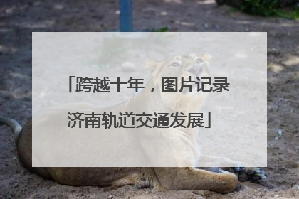 跨越十年，图片记录济南轨道交通发展