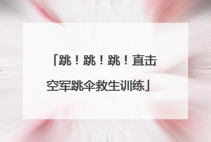 跳！跳！跳！直击空军跳伞救生训练