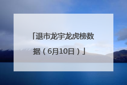 退市龙宇龙虎榜数据（6月10日）