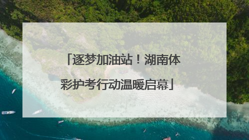 逐梦加油站！湖南体彩护考行动温暖启幕