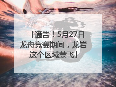 通告！5月27日龙舟竞赛期间，龙岩这个区域禁飞