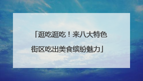 逛吃逛吃！来八大特色街区吃出美食缤纷魅力