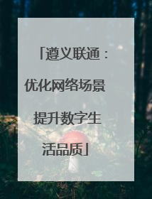 遵义联通：优化网络场景 提升数字生活品质
