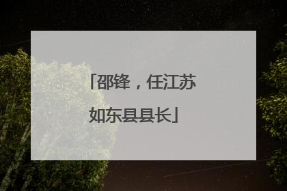 邵锋，任江苏如东县县长