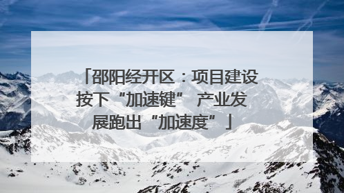 邵阳经开区：项目建设按下“加速键” 产业发展跑出“加速度”