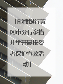 邮储银行黄冈市分行多措并举开展投资者保护宣教活动