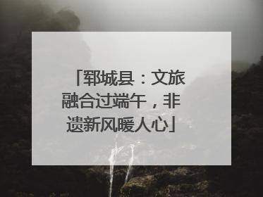 郓城县：文旅融合过端午，非遗新风暖人心