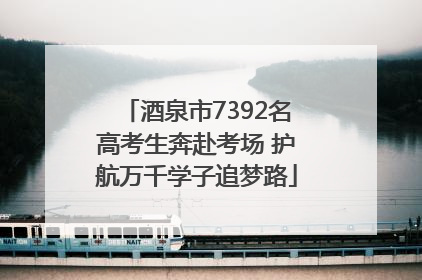 酒泉市7392名高考生奔赴考场 护航万千学子追梦路
