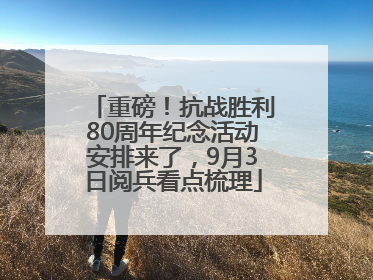重磅！抗战胜利80周年纪念活动安排来了，9月3日阅兵看点梳理