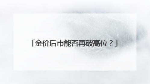 金价后市能否再破高位？