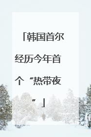 韩国首尔经历今年首个“热带夜”