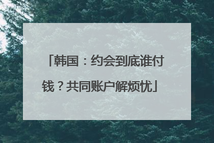 韩国：约会到底谁付钱？共同账户解烦忧