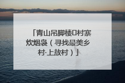 青山吊脚楼 村寨炊烟袅（寻找最美乡村·上敖村）