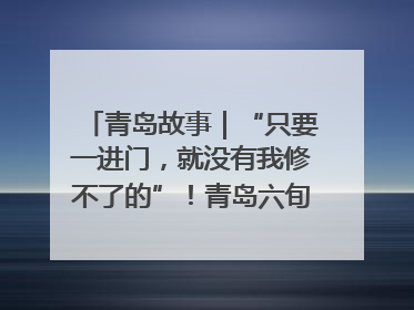 青岛故事｜“只要一进门，就没有我修不了的”！青岛六旬“骑行侠”有个隐藏身份，社区“全能维修工”