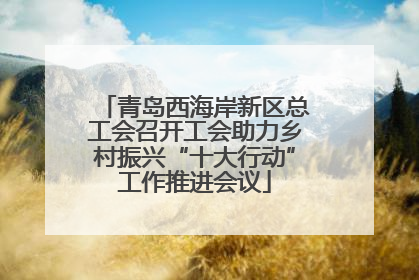 青岛西海岸新区总工会召开工会助力乡村振兴“十大行动”工作推进会议