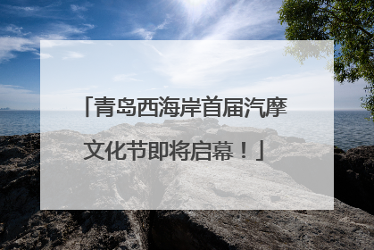 青岛西海岸首届汽摩文化节即将启幕！