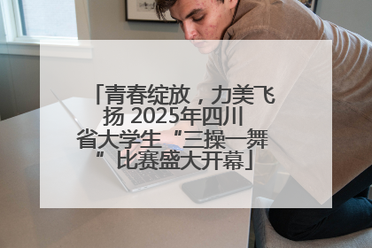 青春绽放，力美飞扬 2025年四川省大学生“三操一舞”比赛盛大开幕