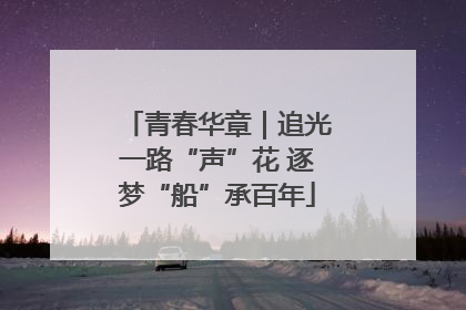 青春华章｜追光一路“声”花 逐梦“船”承百年