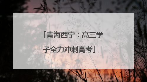 青海西宁：高三学子全力冲刺高考