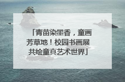 青苗染墨香，童画芳草地！校园书画展共绘童真艺术世界