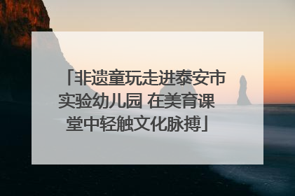 非遗童玩走进泰安市实验幼儿园 在美育课堂中轻触文化脉搏