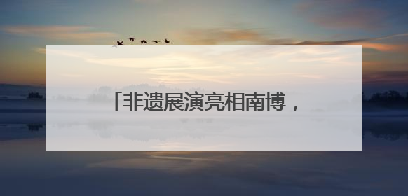 非遗展演亮相南博，曲靖文旅绽放魅力