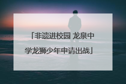 非遗进校园 龙泉中学龙狮少年申请出战