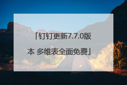 钉钉更新7.7.0版本 多维表全面免费