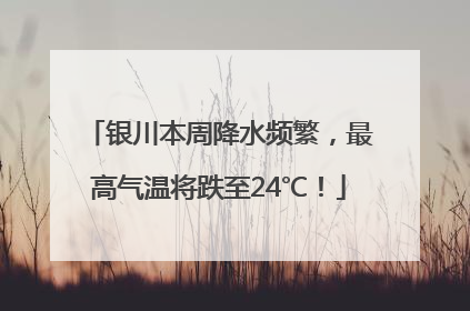 银川本周降水频繁，最高气温将跌至24℃！