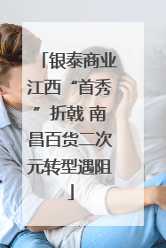 银泰商业江西“首秀”折戟 南昌百货二次元转型遇阻