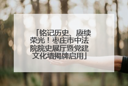 铭记历史、赓续荣光！枣庄市中法院院史展厅暨党建文化墙揭牌启用