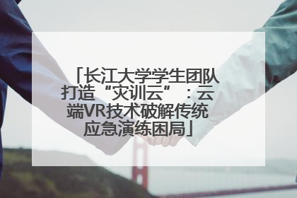 长江大学学生团队打造“灾训云”：云端VR技术破解传统应急演练困局