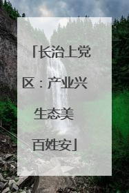 长治上党区：产业兴 生态美 百姓安