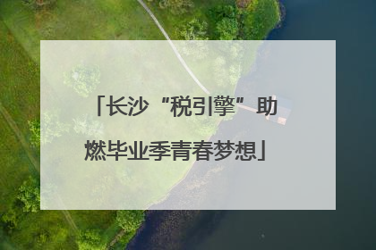 长沙“税引擎”助燃毕业季青春梦想