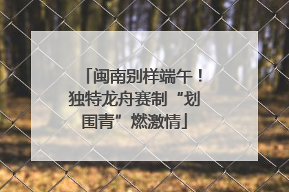 闽南别样端午！独特龙舟赛制“划围青”燃激情