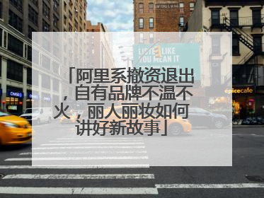 阿里系撤资退出，自有品牌不温不火，丽人丽妆如何讲好新故事