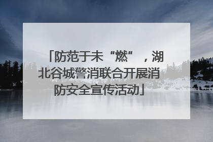 防范于未“燃”，湖北谷城警消联合开展消防安全宣传活动