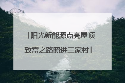 阳光新能源点亮屋顶 致富之路照进三家村