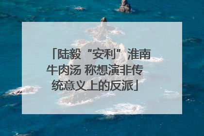 陆毅“安利”淮南牛肉汤 称想演非传统意义上的反派