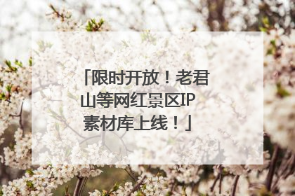 限时开放！老君山等网红景区IP素材库上线！
