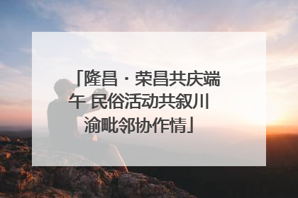 隆昌・荣昌共庆端午 民俗活动共叙川渝毗邻协作情