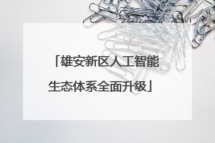 雄安新区人工智能生态体系全面升级