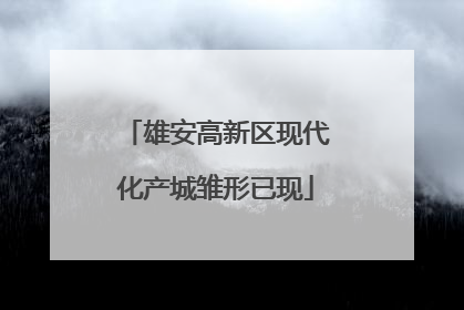 雄安高新区现代化产城雏形已现