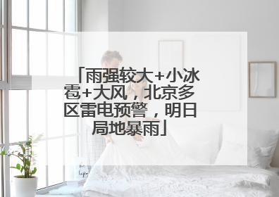 雨强较大+小冰雹+大风，北京多区雷电预警，明日局地暴雨