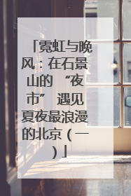 霓虹与晚风：在石景山的 “夜市” 遇见夏夜最浪漫的北京（一）